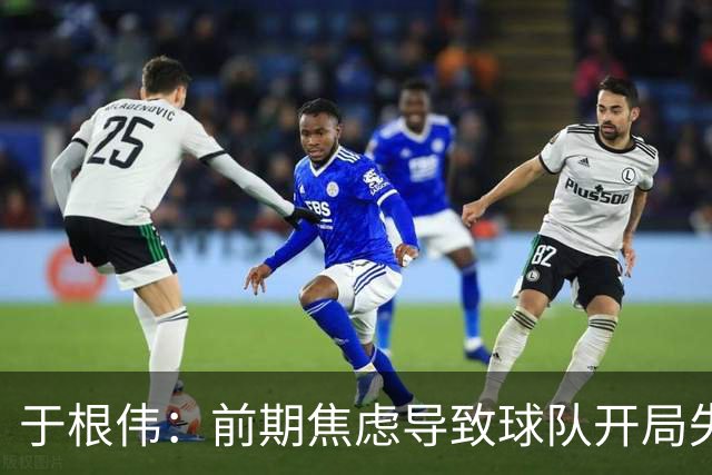 于根伟：前期焦虑导致球队开局失利，期待后续反弹