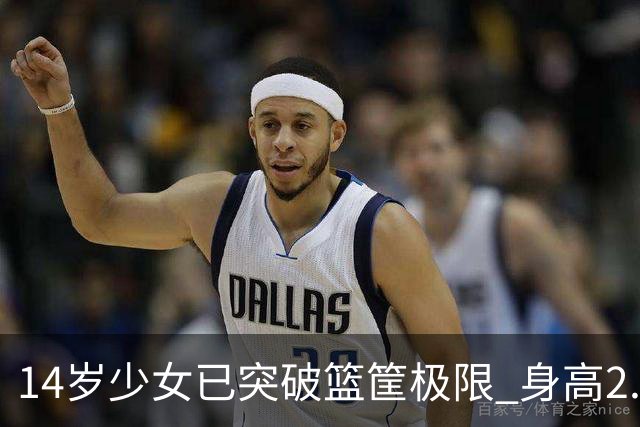 14岁少女已突破篮筐极限 身高2.2米引关注